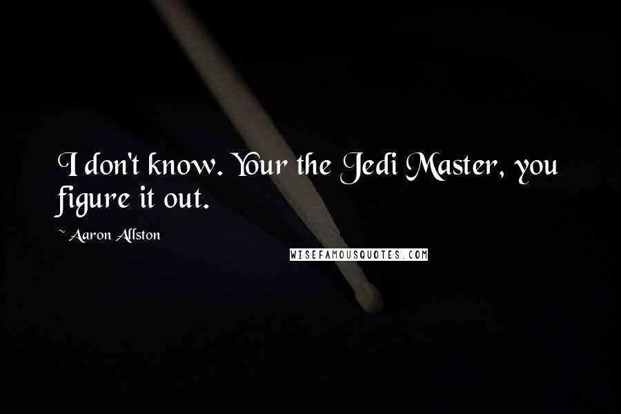 Aaron Allston Quotes: I don't know. Your the Jedi Master, you figure it out.