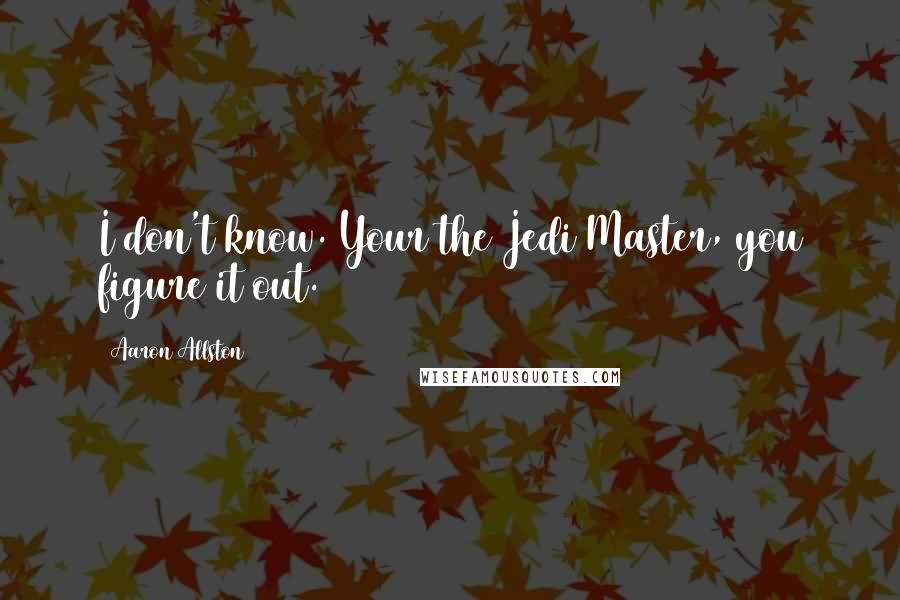 Aaron Allston Quotes: I don't know. Your the Jedi Master, you figure it out.