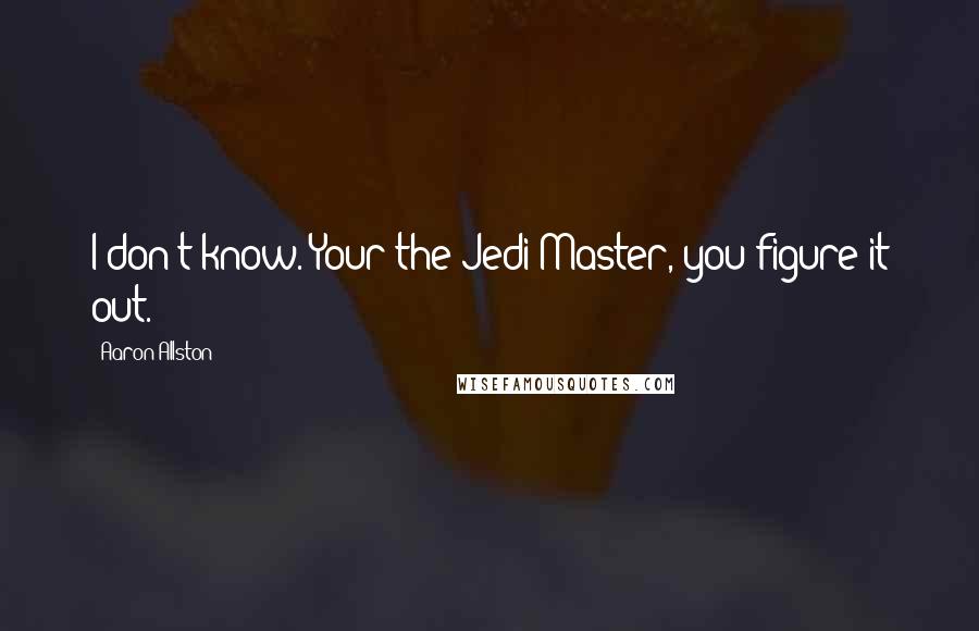 Aaron Allston Quotes: I don't know. Your the Jedi Master, you figure it out.