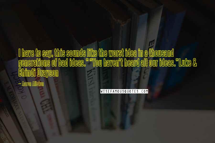 Aaron Allston Quotes: I have to say, this sounds like the worst idea in a thousand generations of bad ideas.""You haven't heard all our ideas."Luke & Bhindi Drayson