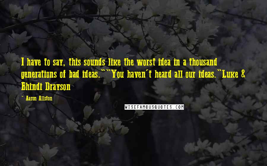 Aaron Allston Quotes: I have to say, this sounds like the worst idea in a thousand generations of bad ideas.""You haven't heard all our ideas."Luke & Bhindi Drayson