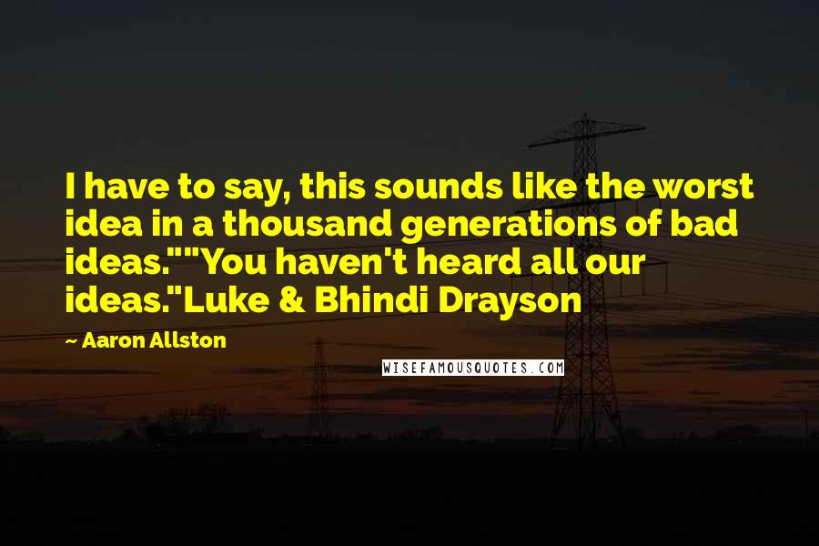 Aaron Allston Quotes: I have to say, this sounds like the worst idea in a thousand generations of bad ideas.""You haven't heard all our ideas."Luke & Bhindi Drayson