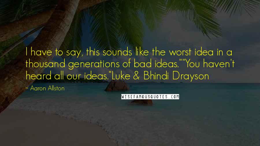 Aaron Allston Quotes: I have to say, this sounds like the worst idea in a thousand generations of bad ideas.""You haven't heard all our ideas."Luke & Bhindi Drayson