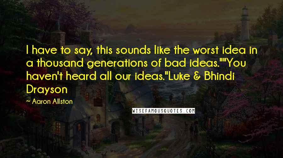 Aaron Allston Quotes: I have to say, this sounds like the worst idea in a thousand generations of bad ideas.""You haven't heard all our ideas."Luke & Bhindi Drayson