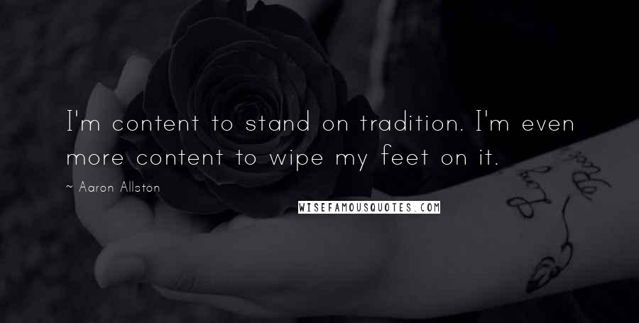 Aaron Allston Quotes: I'm content to stand on tradition. I'm even more content to wipe my feet on it.