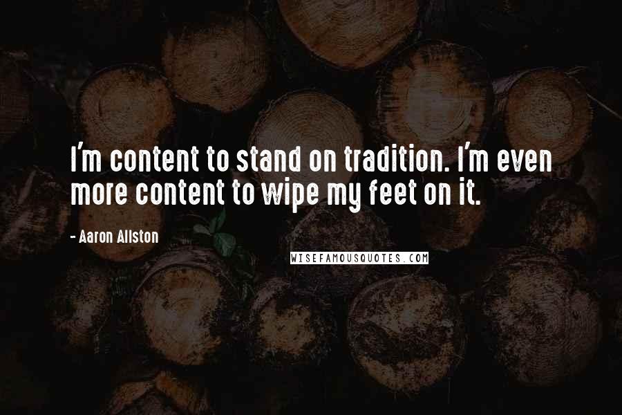 Aaron Allston Quotes: I'm content to stand on tradition. I'm even more content to wipe my feet on it.