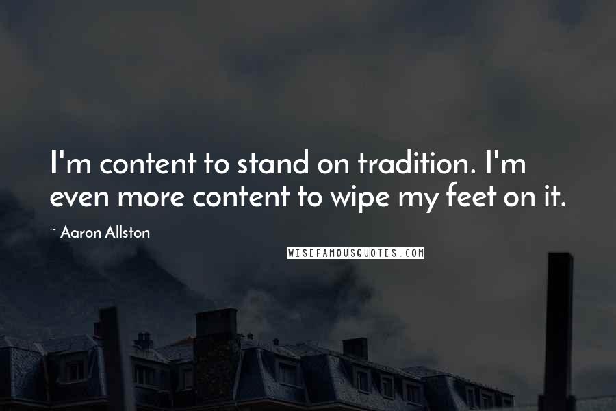 Aaron Allston Quotes: I'm content to stand on tradition. I'm even more content to wipe my feet on it.