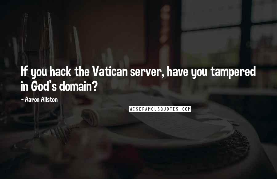 Aaron Allston Quotes: If you hack the Vatican server, have you tampered in God's domain?