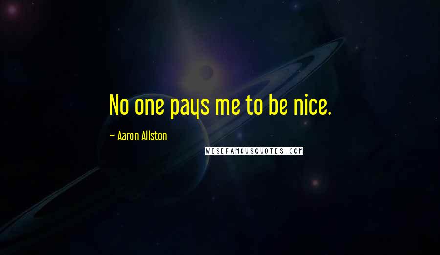 Aaron Allston Quotes: No one pays me to be nice.