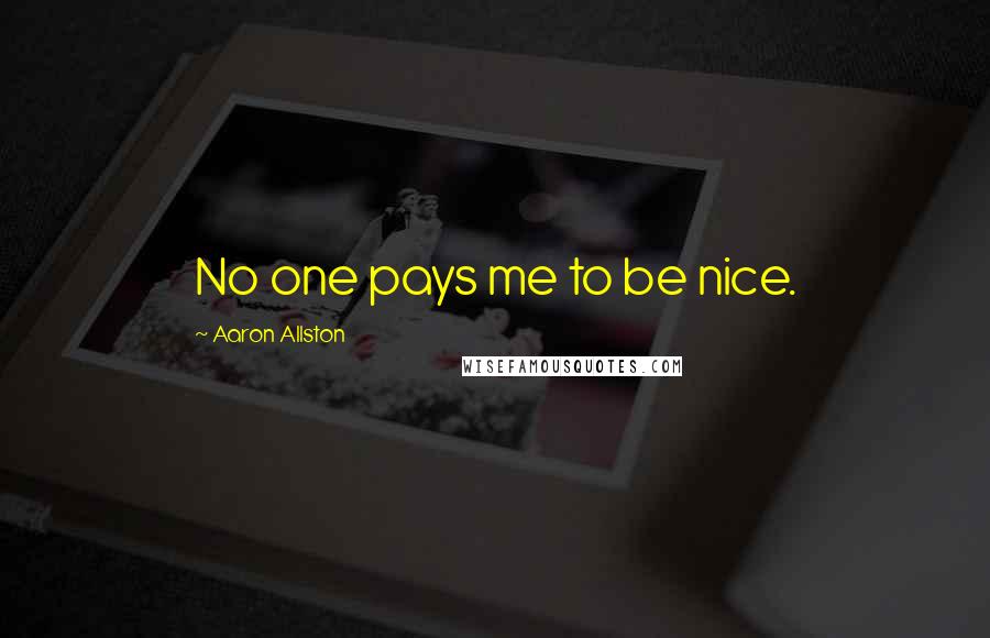 Aaron Allston Quotes: No one pays me to be nice.