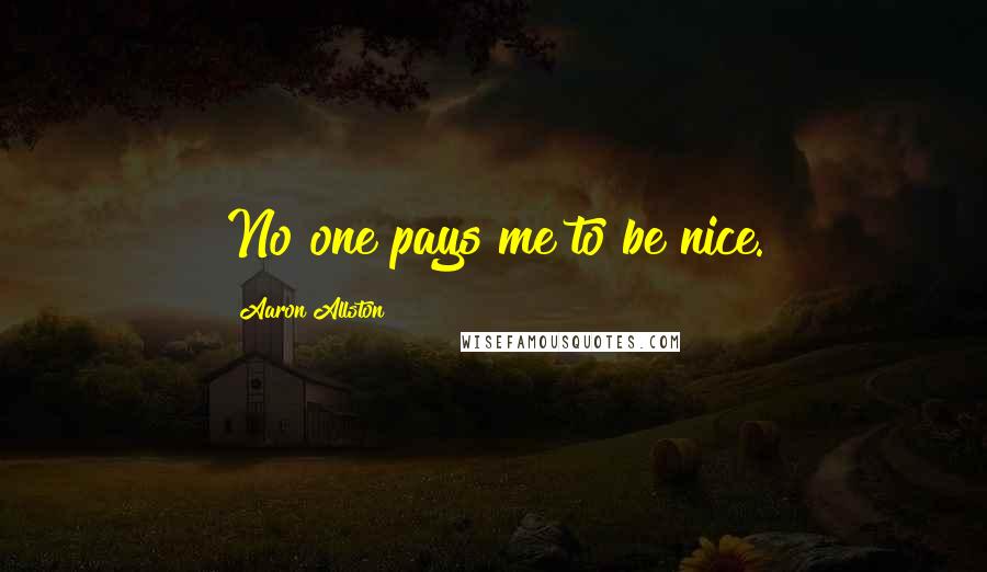 Aaron Allston Quotes: No one pays me to be nice.