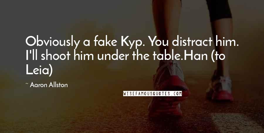 Aaron Allston Quotes: Obviously a fake Kyp. You distract him. I'll shoot him under the table.Han (to Leia)