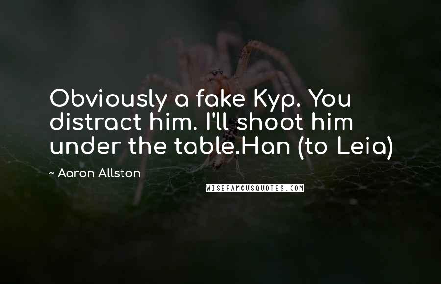 Aaron Allston Quotes: Obviously a fake Kyp. You distract him. I'll shoot him under the table.Han (to Leia)