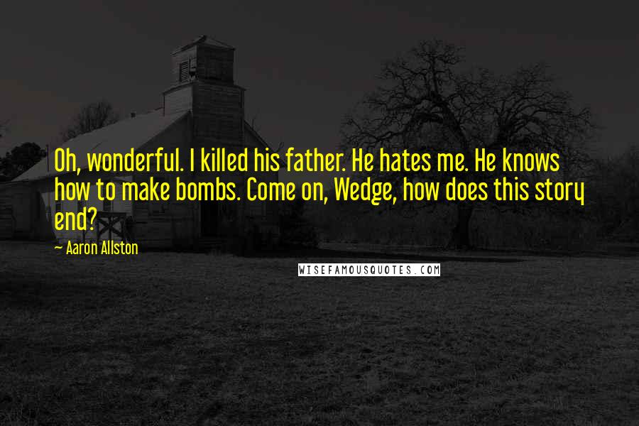 Aaron Allston Quotes: Oh, wonderful. I killed his father. He hates me. He knows how to make bombs. Come on, Wedge, how does this story end?