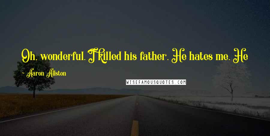 Aaron Allston Quotes: Oh, wonderful. I killed his father. He hates me. He knows how to make bombs. Come on, Wedge, how does this story end?