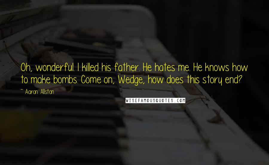 Aaron Allston Quotes: Oh, wonderful. I killed his father. He hates me. He knows how to make bombs. Come on, Wedge, how does this story end?
