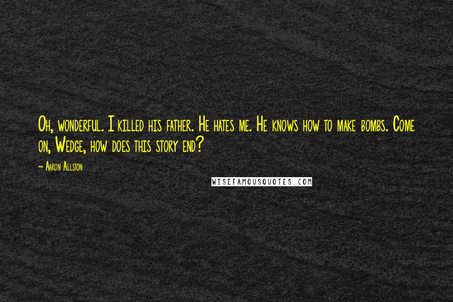 Aaron Allston Quotes: Oh, wonderful. I killed his father. He hates me. He knows how to make bombs. Come on, Wedge, how does this story end?