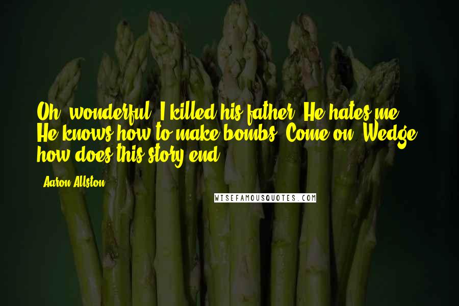 Aaron Allston Quotes: Oh, wonderful. I killed his father. He hates me. He knows how to make bombs. Come on, Wedge, how does this story end?