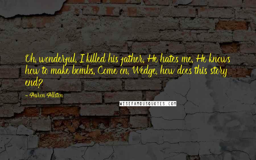 Aaron Allston Quotes: Oh, wonderful. I killed his father. He hates me. He knows how to make bombs. Come on, Wedge, how does this story end?
