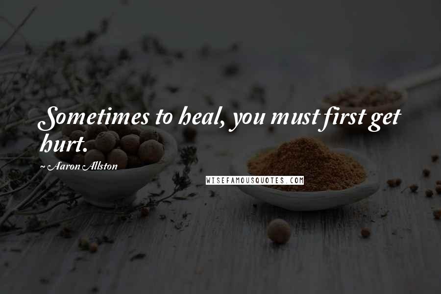 Aaron Allston Quotes: Sometimes to heal, you must first get hurt.