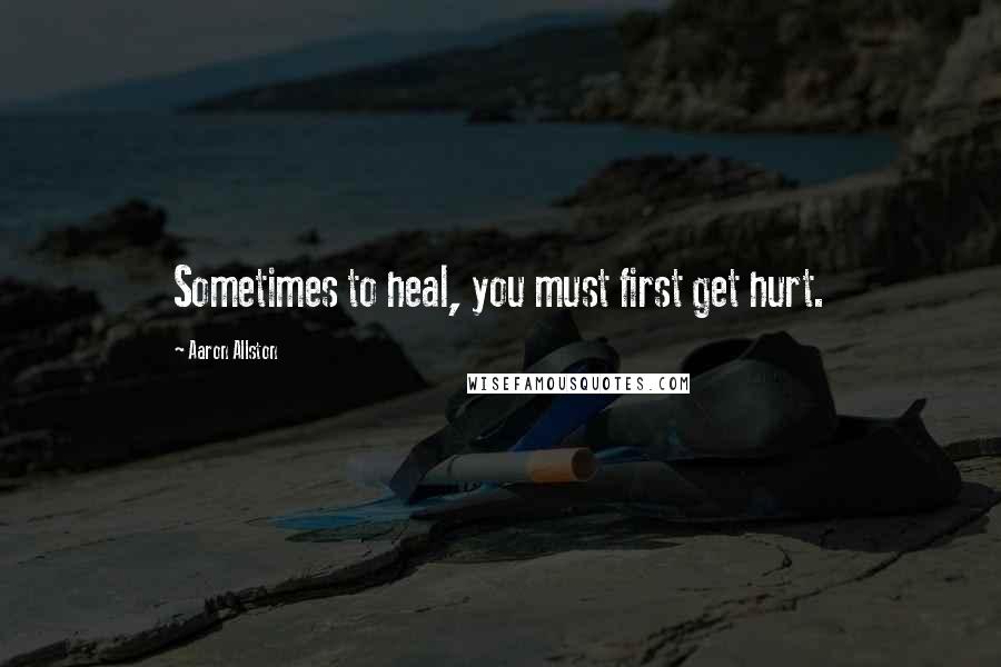Aaron Allston Quotes: Sometimes to heal, you must first get hurt.