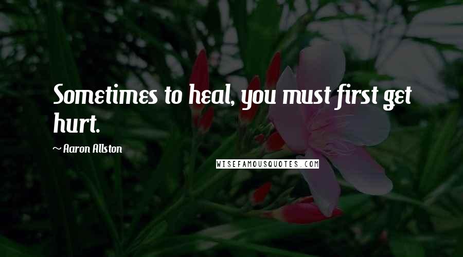 Aaron Allston Quotes: Sometimes to heal, you must first get hurt.