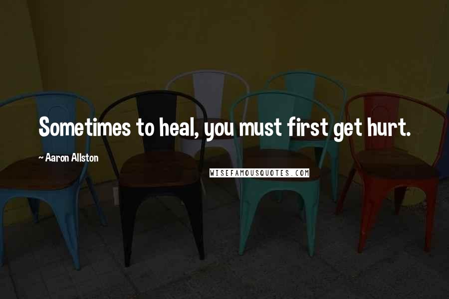 Aaron Allston Quotes: Sometimes to heal, you must first get hurt.