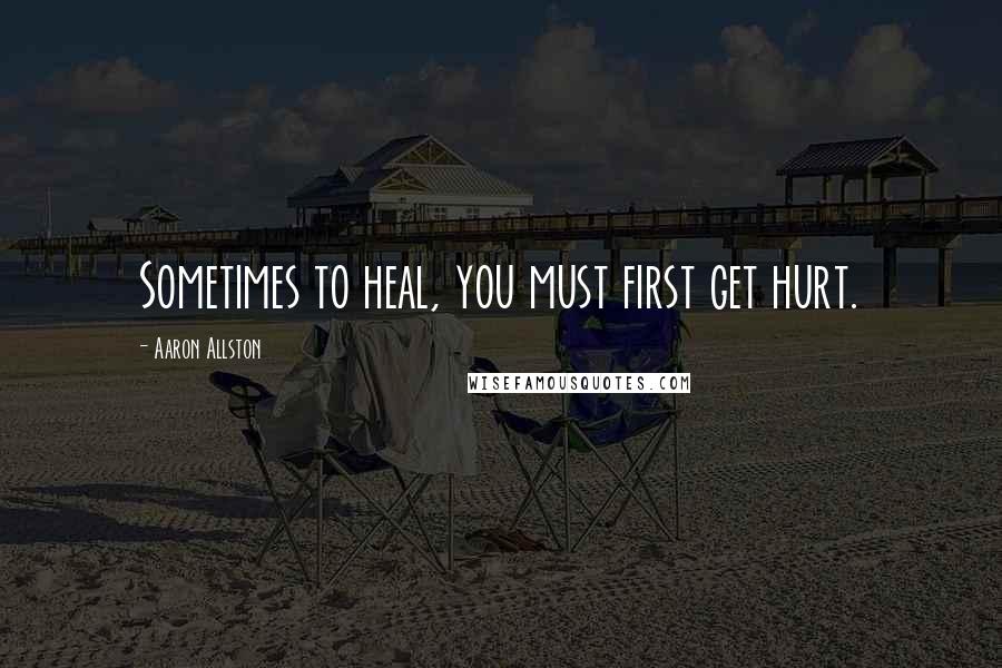 Aaron Allston Quotes: Sometimes to heal, you must first get hurt.