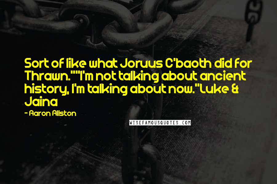 Aaron Allston Quotes: Sort of like what Joruus C'baoth did for Thrawn.""I'm not talking about ancient history, I'm talking about now."Luke & Jaina