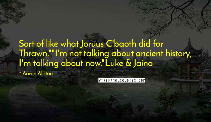 Aaron Allston Quotes: Sort of like what Joruus C'baoth did for Thrawn.""I'm not talking about ancient history, I'm talking about now."Luke & Jaina