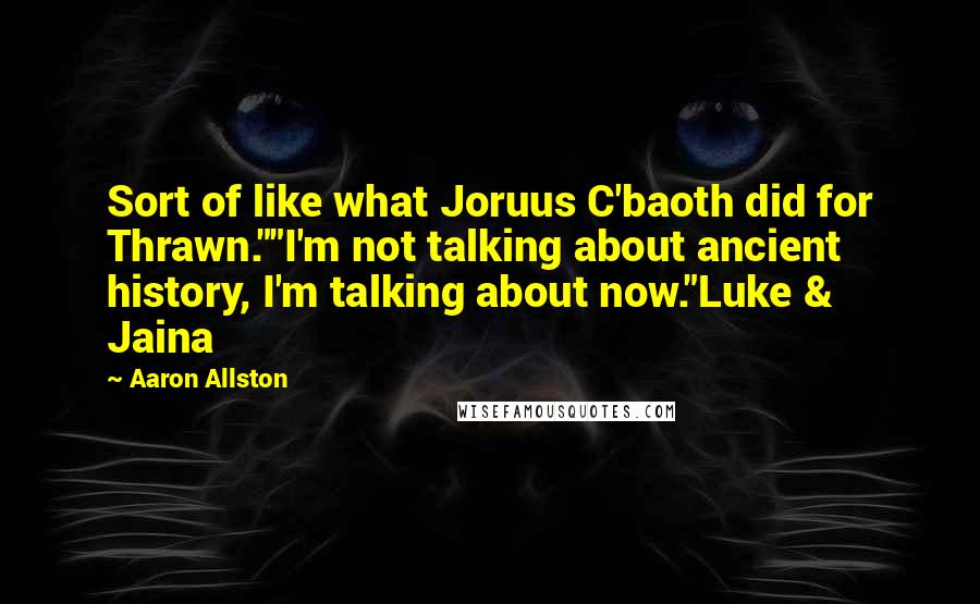 Aaron Allston Quotes: Sort of like what Joruus C'baoth did for Thrawn.""I'm not talking about ancient history, I'm talking about now."Luke & Jaina