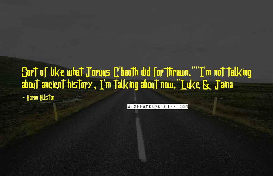 Aaron Allston Quotes: Sort of like what Joruus C'baoth did for Thrawn.""I'm not talking about ancient history, I'm talking about now."Luke & Jaina