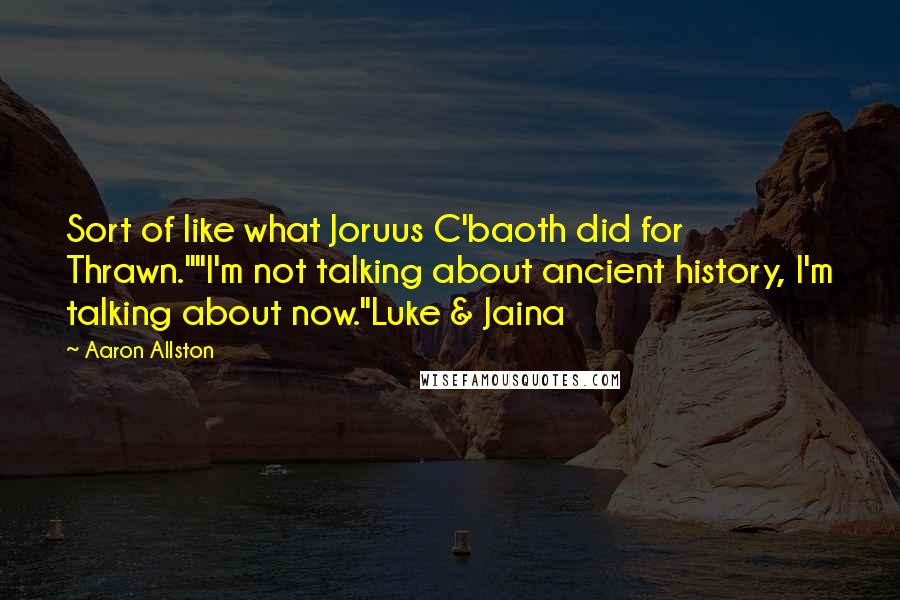 Aaron Allston Quotes: Sort of like what Joruus C'baoth did for Thrawn.""I'm not talking about ancient history, I'm talking about now."Luke & Jaina