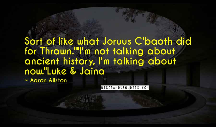 Aaron Allston Quotes: Sort of like what Joruus C'baoth did for Thrawn.""I'm not talking about ancient history, I'm talking about now."Luke & Jaina