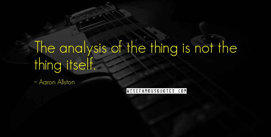 Aaron Allston Quotes: The analysis of the thing is not the thing itself.
