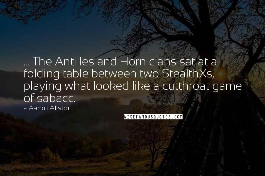 Aaron Allston Quotes: ... The Antilles and Horn clans sat at a folding table between two StealthXs, playing what looked like a cutthroat game of sabacc.