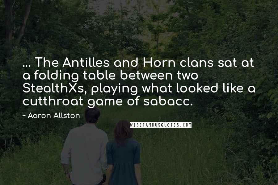 Aaron Allston Quotes: ... The Antilles and Horn clans sat at a folding table between two StealthXs, playing what looked like a cutthroat game of sabacc.