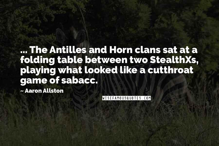 Aaron Allston Quotes: ... The Antilles and Horn clans sat at a folding table between two StealthXs, playing what looked like a cutthroat game of sabacc.