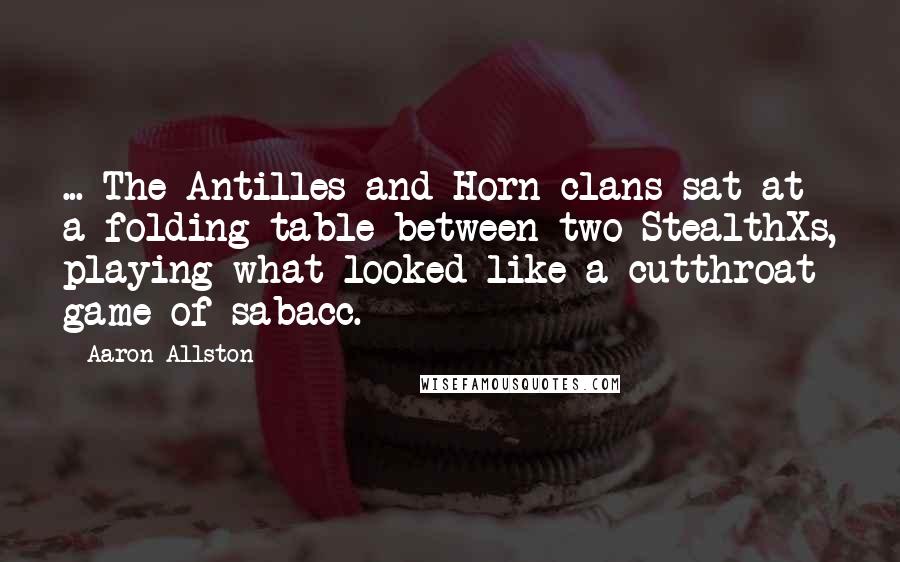 Aaron Allston Quotes: ... The Antilles and Horn clans sat at a folding table between two StealthXs, playing what looked like a cutthroat game of sabacc.