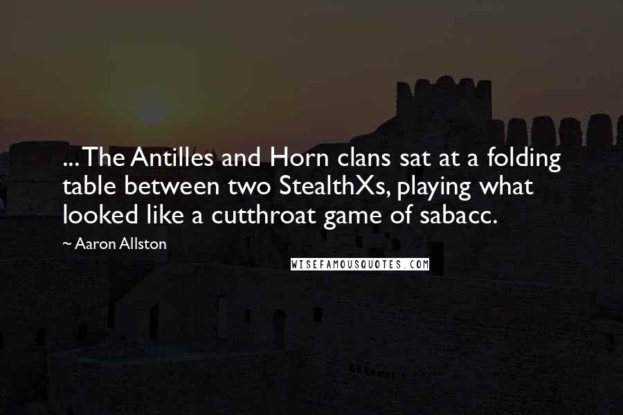 Aaron Allston Quotes: ... The Antilles and Horn clans sat at a folding table between two StealthXs, playing what looked like a cutthroat game of sabacc.