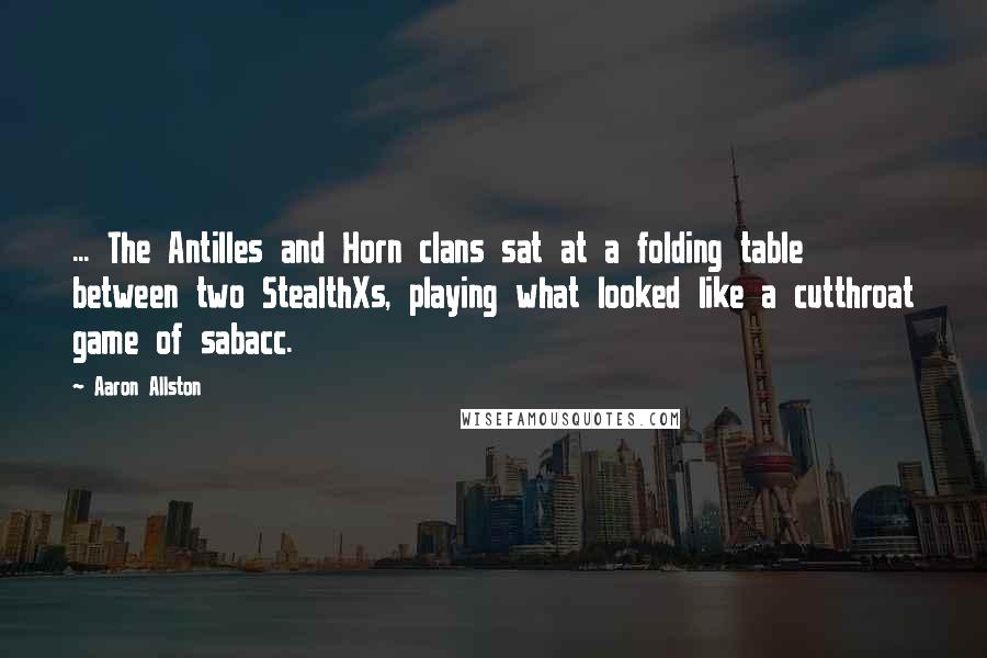 Aaron Allston Quotes: ... The Antilles and Horn clans sat at a folding table between two StealthXs, playing what looked like a cutthroat game of sabacc.