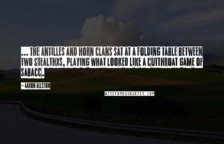 Aaron Allston Quotes: ... The Antilles and Horn clans sat at a folding table between two StealthXs, playing what looked like a cutthroat game of sabacc.