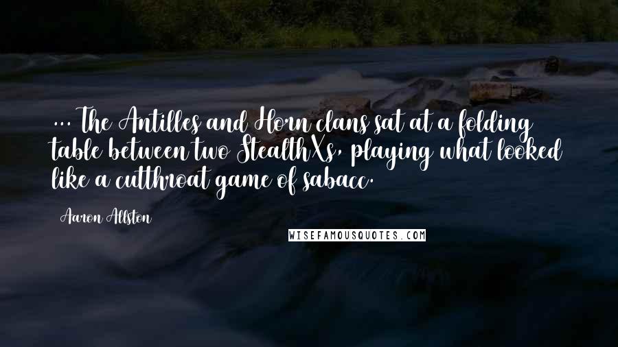 Aaron Allston Quotes: ... The Antilles and Horn clans sat at a folding table between two StealthXs, playing what looked like a cutthroat game of sabacc.