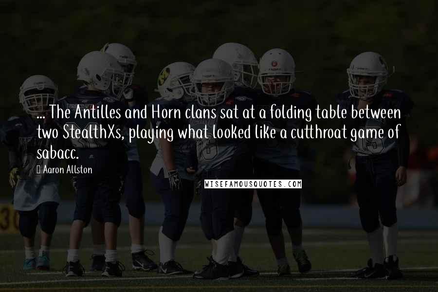 Aaron Allston Quotes: ... The Antilles and Horn clans sat at a folding table between two StealthXs, playing what looked like a cutthroat game of sabacc.
