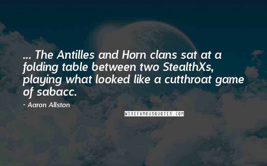 Aaron Allston Quotes: ... The Antilles and Horn clans sat at a folding table between two StealthXs, playing what looked like a cutthroat game of sabacc.