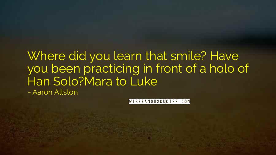 Aaron Allston Quotes: Where did you learn that smile? Have you been practicing in front of a holo of Han Solo?Mara to Luke