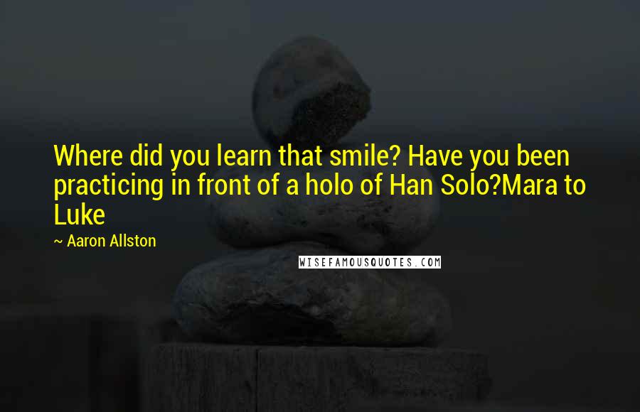 Aaron Allston Quotes: Where did you learn that smile? Have you been practicing in front of a holo of Han Solo?Mara to Luke