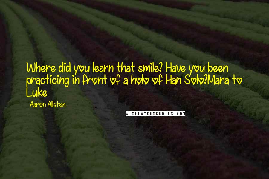 Aaron Allston Quotes: Where did you learn that smile? Have you been practicing in front of a holo of Han Solo?Mara to Luke