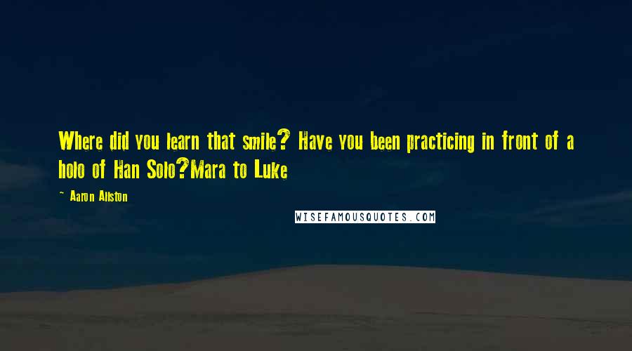 Aaron Allston Quotes: Where did you learn that smile? Have you been practicing in front of a holo of Han Solo?Mara to Luke