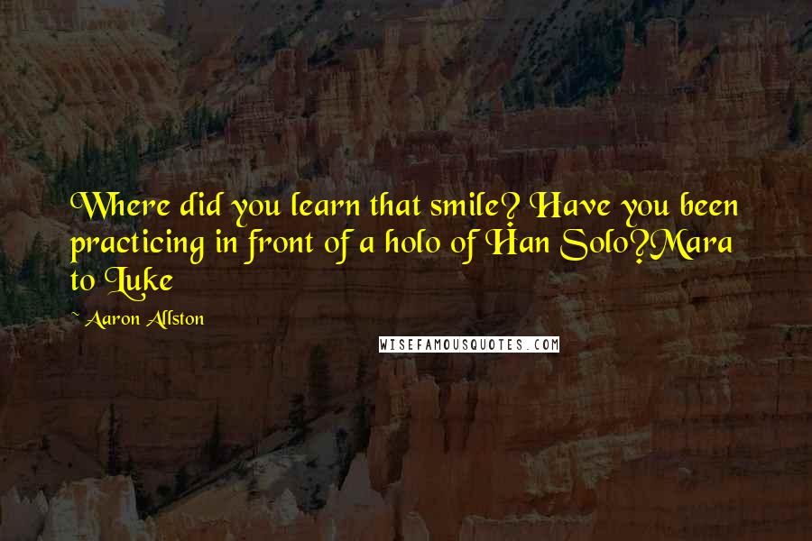 Aaron Allston Quotes: Where did you learn that smile? Have you been practicing in front of a holo of Han Solo?Mara to Luke